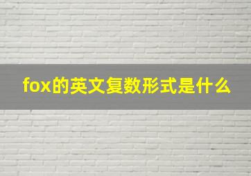 fox的英文复数形式是什么