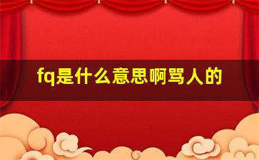 fq是什么意思啊骂人的