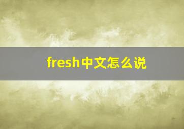 fresh中文怎么说