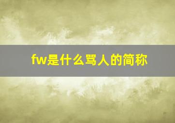 fw是什么骂人的简称