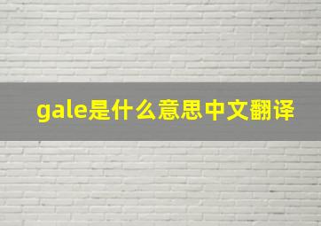 gale是什么意思中文翻译