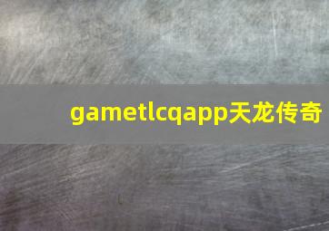 gametlcqapp天龙传奇