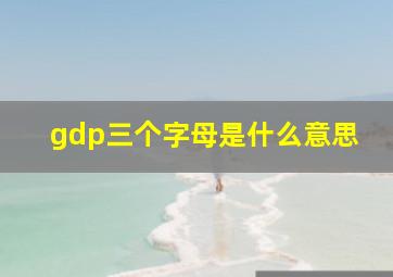 gdp三个字母是什么意思