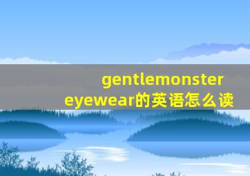 gentlemonstereyewear的英语怎么读