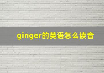 ginger的英语怎么读音