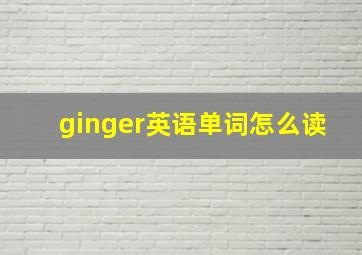 ginger英语单词怎么读