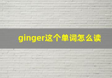 ginger这个单词怎么读