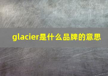 glacier是什么品牌的意思