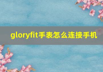 gloryfit手表怎么连接手机