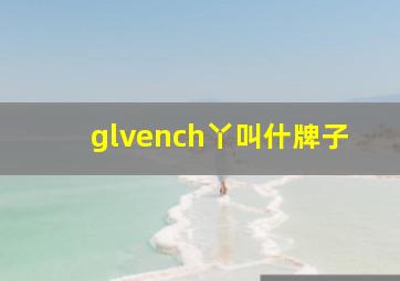 glvench丫叫什牌子