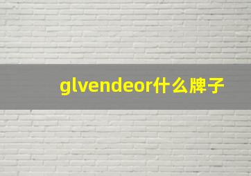 glvendeor什么牌子