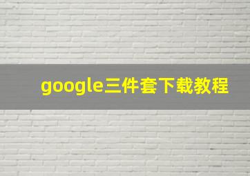 google三件套下载教程