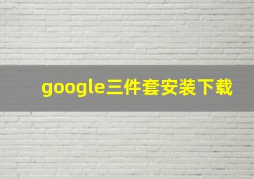 google三件套安装下载