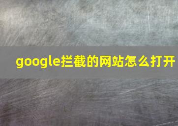 google拦截的网站怎么打开