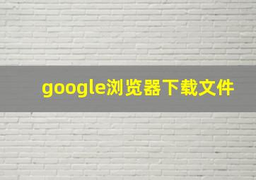 google浏览器下载文件