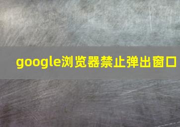 google浏览器禁止弹出窗口