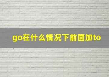 go在什么情况下前面加to