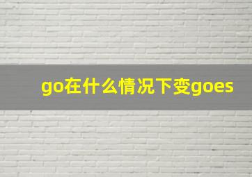 go在什么情况下变goes