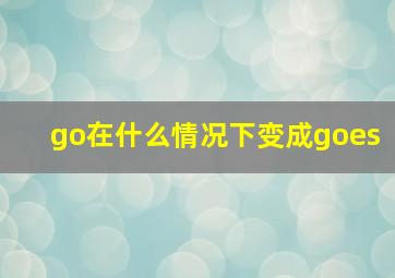 go在什么情况下变成goes