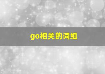 go相关的词组