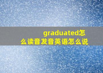 graduated怎么读音发音英语怎么说