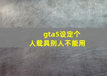 gta5设定个人载具别人不能用