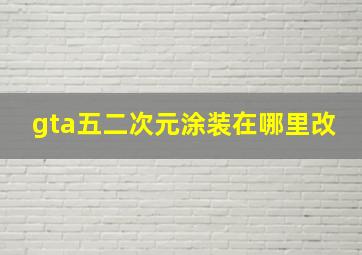 gta五二次元涂装在哪里改