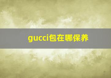 gucci包在哪保养