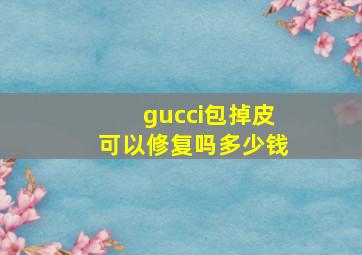 gucci包掉皮可以修复吗多少钱