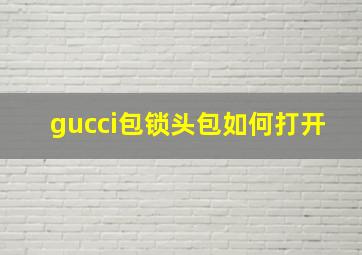 gucci包锁头包如何打开