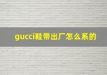 gucci鞋带出厂怎么系的