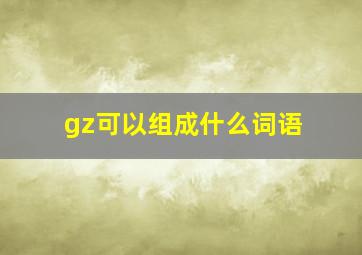 gz可以组成什么词语