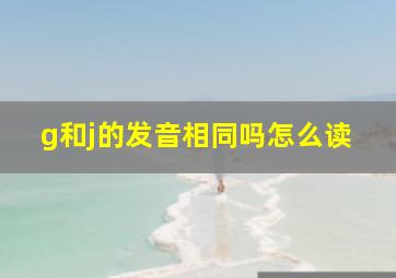 g和j的发音相同吗怎么读