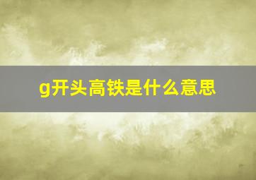 g开头高铁是什么意思