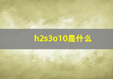 h2s3o10是什么