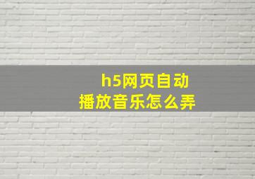 h5网页自动播放音乐怎么弄