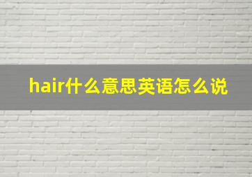 hair什么意思英语怎么说