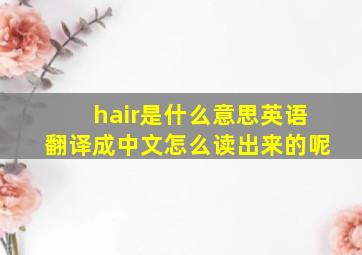 hair是什么意思英语翻译成中文怎么读出来的呢