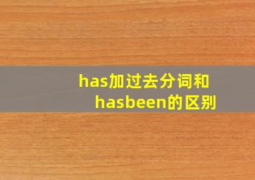 has加过去分词和hasbeen的区别