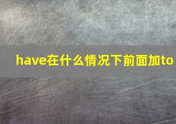 have在什么情况下前面加to