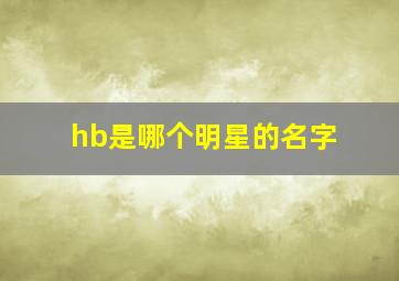 hb是哪个明星的名字