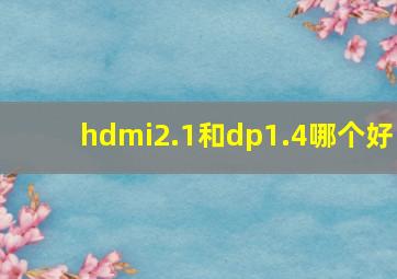 hdmi2.1和dp1.4哪个好