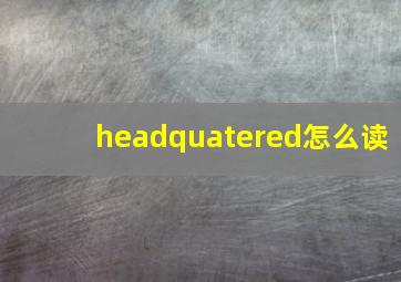 headquatered怎么读