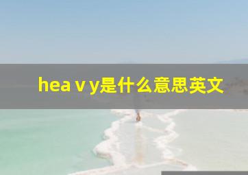 heaⅴy是什么意思英文