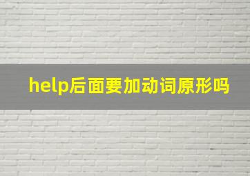 help后面要加动词原形吗