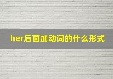 her后面加动词的什么形式