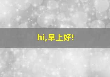 hi,早上好!