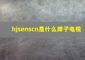 hjsenscn是什么牌子电视