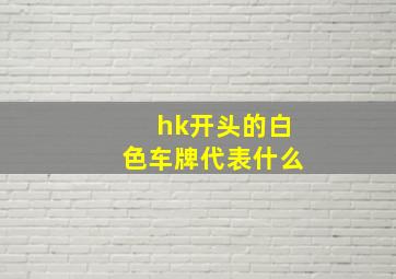 hk开头的白色车牌代表什么