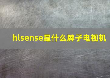 hlsense是什么牌子电视机